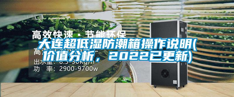 大連超低濕防潮箱操作說明(價(jià)值分析，2022已更新)