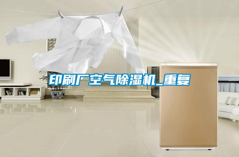 印刷廠空氣除濕機_重復