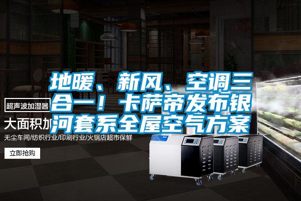 地暖、新風、空調(diào)三合一！卡薩帝發(fā)布銀河套系全屋空氣方案