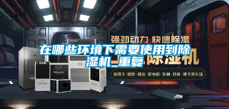 在哪些環(huán)境下需要使用到除濕機_重復(fù)