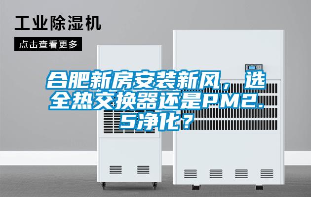 合肥新房安裝新風，選全熱交換器還是PM2.5凈化？