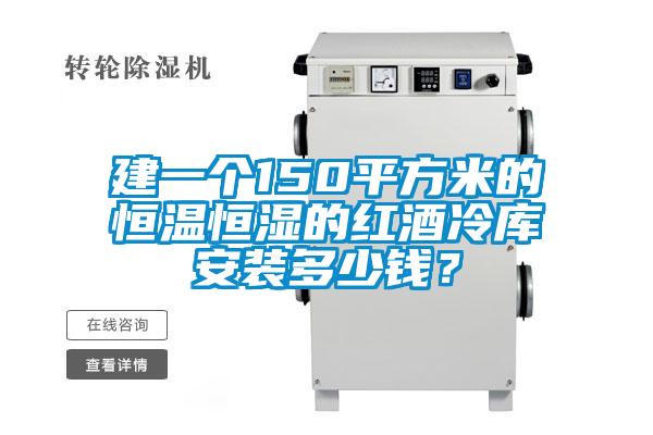 建一個(gè)150平方米的恒溫恒濕的紅酒冷庫安裝多少錢？