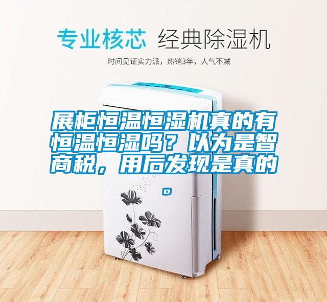 展柜恒溫恒濕機(jī)真的有恒溫恒濕嗎？以為是智商稅，用后發(fā)現(xiàn)是真的。