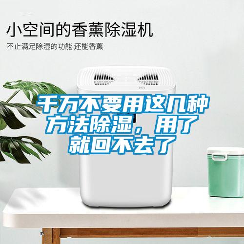 千萬不要用這幾種方法除濕，用了就回不去了