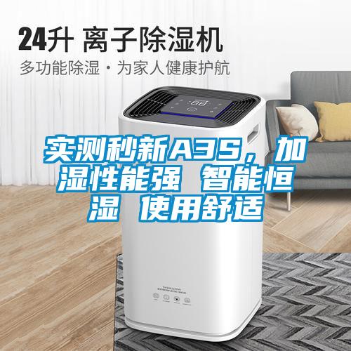 實(shí)測(cè)秒新A3S，加濕性能強(qiáng) 智能恒濕 使用舒適