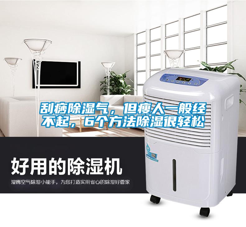 刮痧除濕氣，但瘦人一般經不起，6個方法除濕很輕松