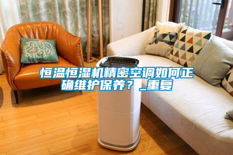 恒溫恒濕機精密空調如何正確維護保養(yǎng)？_重復