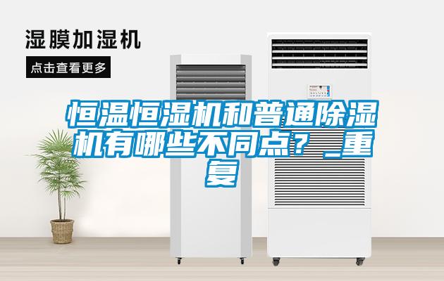 恒溫恒濕機(jī)和普通除濕機(jī)有哪些不同點(diǎn)？_重復(fù)