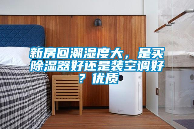 新房回潮濕度大，是買除濕器好還是裝空調(diào)好？優(yōu)質(zhì)