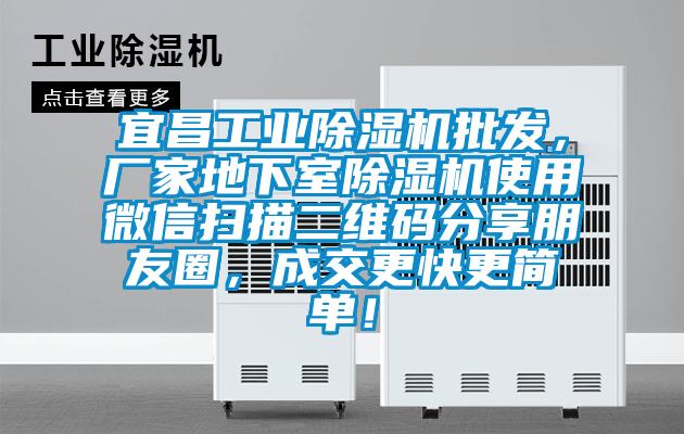 宜昌工業除濕機批發，廠家地下室除濕機使用微信掃描二維碼分享朋友圈，成交更快更簡單！