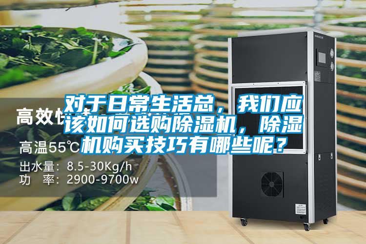 對于日常生活總，我們應該如何選購除濕機，除濕機購買技巧有哪些呢？