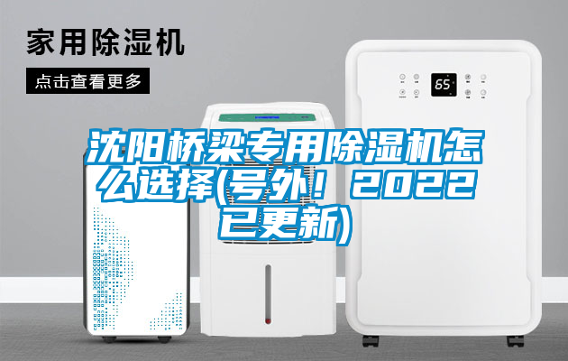 沈陽(yáng)橋梁專用除濕機(jī)怎么選擇(號(hào)外！2022已更新)