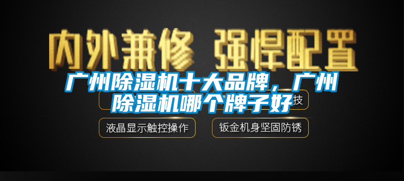 廣州除濕機十大品牌，廣州除濕機哪個牌子好