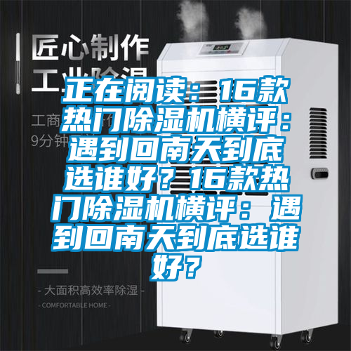 正在閱讀：16款熱門除濕機橫評：遇到回南天到底選誰好？16款熱門除濕機橫評：遇到回南天到底選誰好？