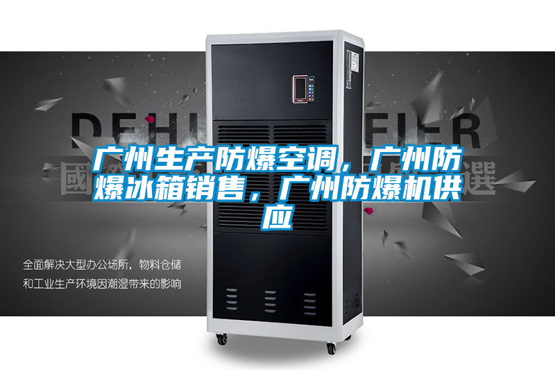 廣州生產防爆空調，廣州防爆冰箱銷售，廣州防爆機供應