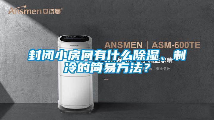 封閉小房間有什么除濕、制冷的簡(jiǎn)易方法？