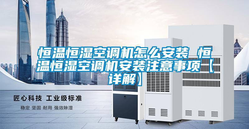 恒溫恒濕空調機怎么安裝 恒溫恒濕空調機安裝注意事項【詳解】