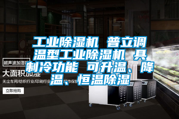 工業除濕機 普立調溫型工業除濕機 具制冷功能 可升溫、降溫、恒溫除濕