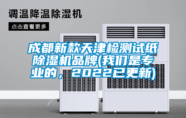 成都新款天津檢測試紙除濕機品牌(我們是專業的，2022已更新)
