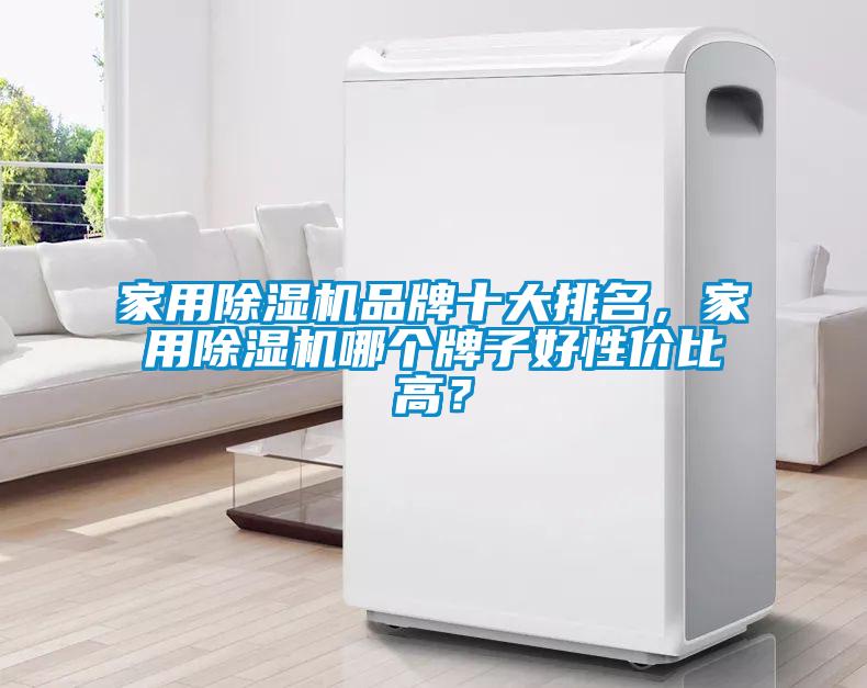 家用除濕機品牌十大排名，家用除濕機哪個牌子好性價比高？