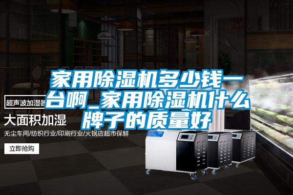 家用除濕機多少錢一臺啊_家用除濕機什么牌子的質(zhì)量好