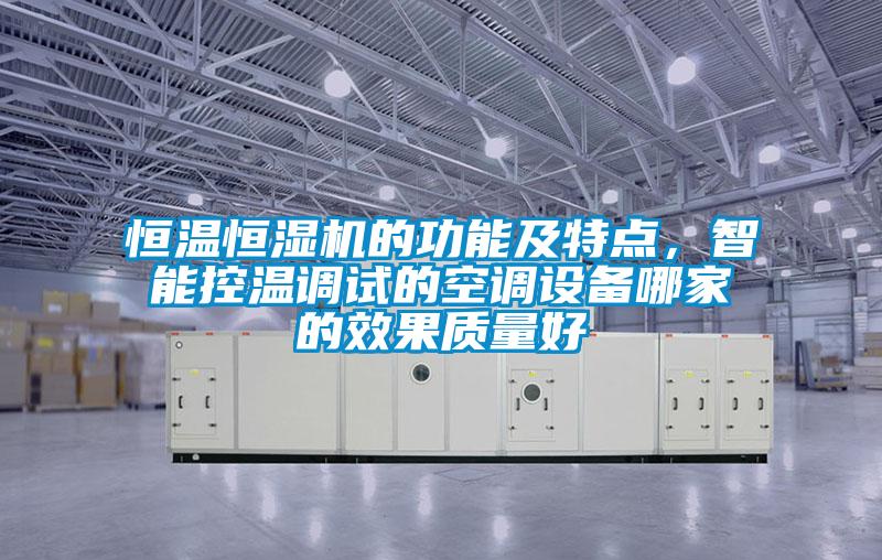 恒溫恒濕機的功能及特點，智能控溫調試的空調設備哪家的效果質量好