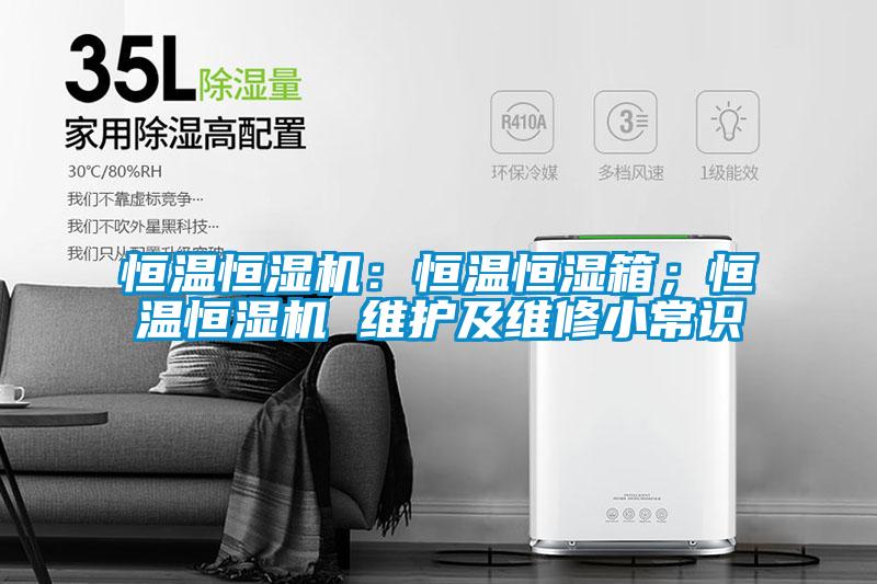恒溫恒濕機：恒溫恒濕箱；恒溫恒濕機 維護及維修小常識