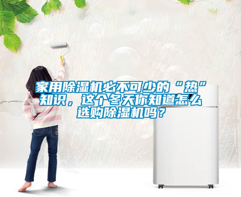 家用除濕機必不可少的“熱”知識，這個冬天你知道怎么選購除濕機嗎？