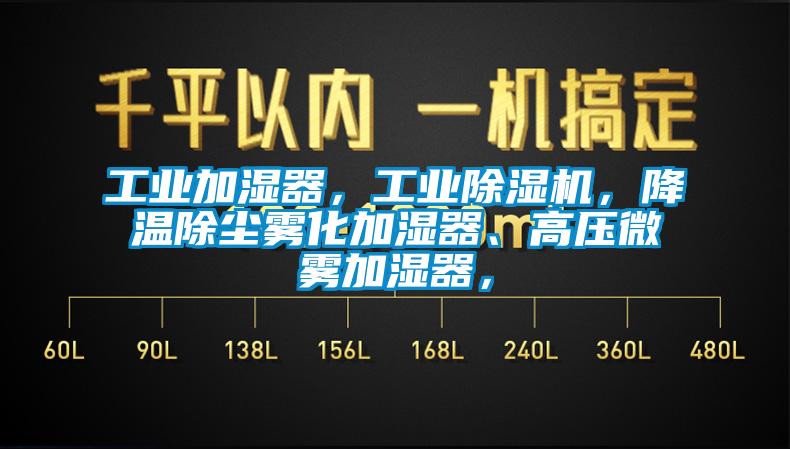 工業(yè)加濕器，工業(yè)除濕機(jī)，降溫除塵霧化加濕器、高壓微霧加濕器，