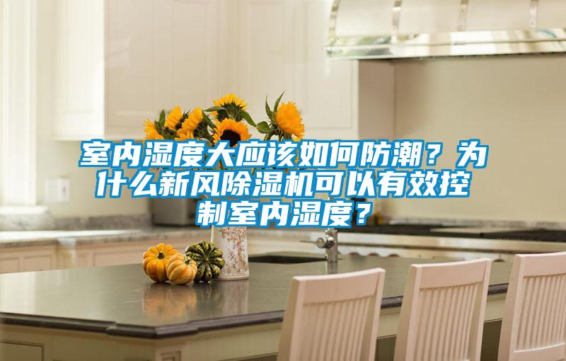 室內(nèi)濕度大應(yīng)該如何防潮？為什么新風(fēng)除濕機(jī)可以有效控制室內(nèi)濕度？
