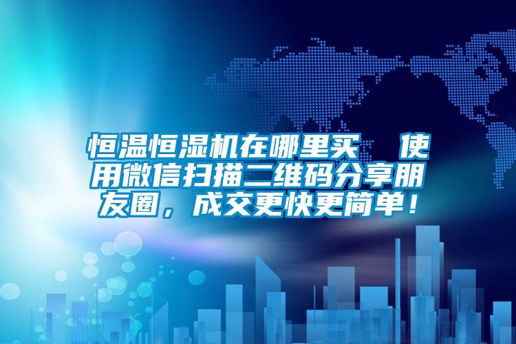 恒溫恒濕機在哪里買  使用微信掃描二維碼分享朋友圈，成交更快更簡單！
