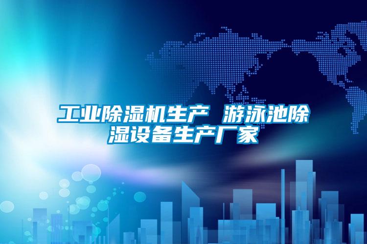 工業(yè)除濕機生產(chǎn) 游泳池除濕設備生產(chǎn)廠家