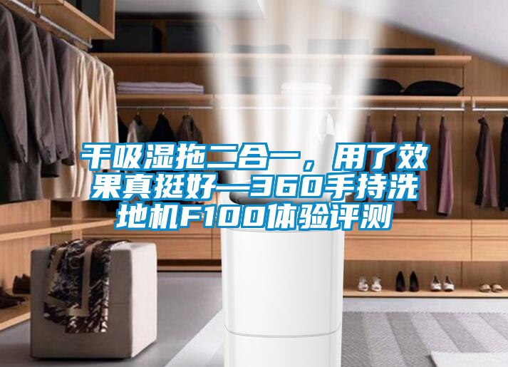 干吸濕拖二合一，用了效果真挺好—360手持洗地機(jī)F100體驗(yàn)評(píng)測