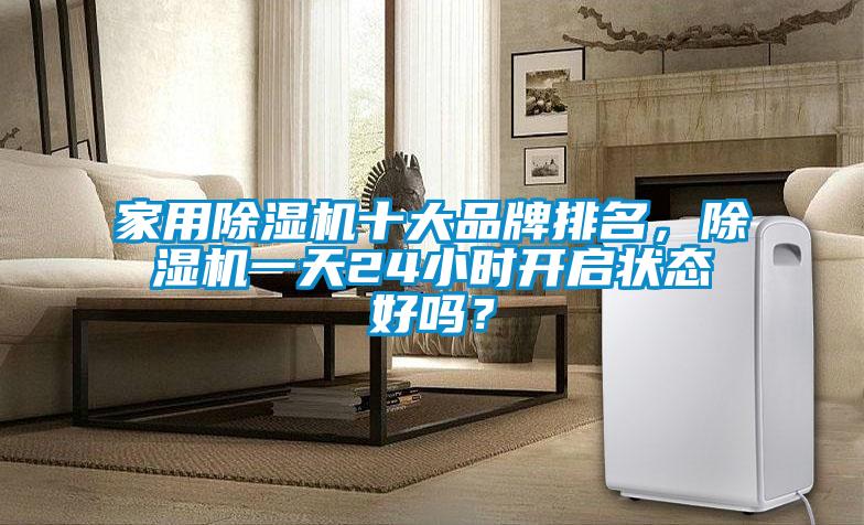 家用除濕機(jī)十大品牌排名，除濕機(jī)一天24小時(shí)開(kāi)啟狀態(tài)好嗎？
