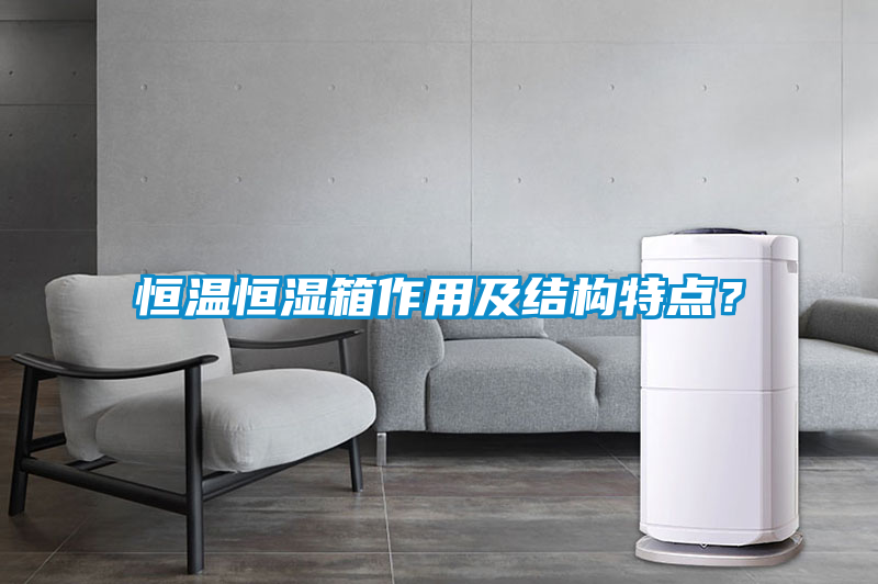 恒溫恒濕箱作用及結構特點？