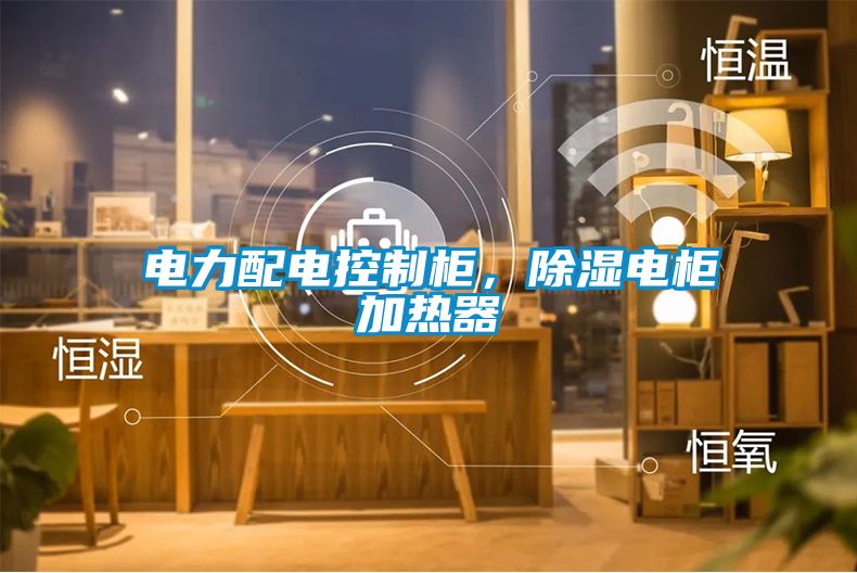 電力配電控制柜，除濕電柜加熱器