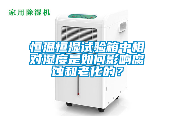 恒溫恒濕試驗(yàn)箱中相對濕度是如何影響腐蝕和老化的？