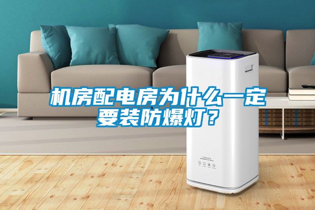 機房配電房為什么一定要裝防爆燈？