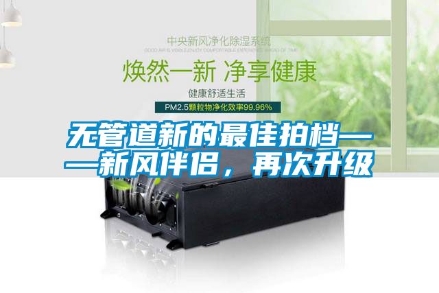 無管道新的最佳拍檔——新風(fēng)伴侶，再次升級(jí)