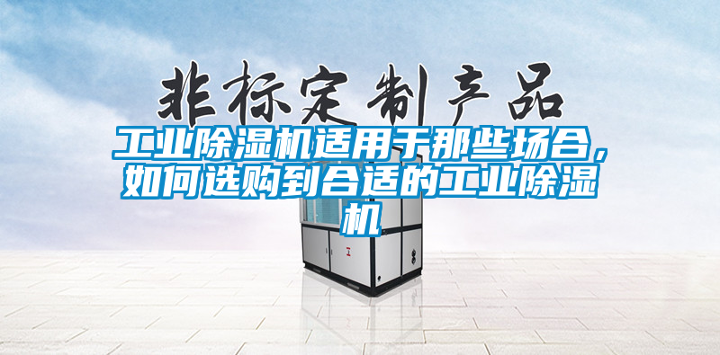工業(yè)除濕機(jī)適用于那些場合，如何選購到合適的工業(yè)除濕機(jī)