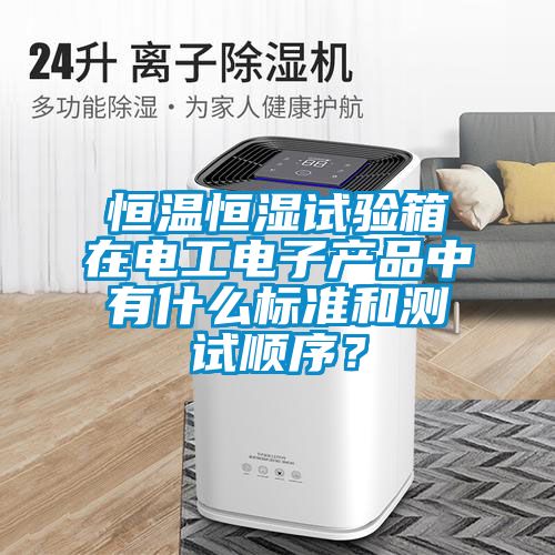 恒溫恒濕試驗(yàn)箱在電工電子產(chǎn)品中有什么標(biāo)準(zhǔn)和測試順序？