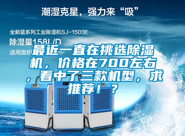 最近一直在挑選除濕機(jī)，價(jià)格在700左右，看中了三款機(jī)型，求推薦！？