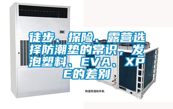 徒步、探險(xiǎn)、露營(yíng)選擇防潮墊的常識(shí)，發(fā)泡塑料、EVA、XPE的差別