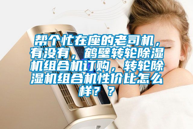 幫個忙在座的老司機，有沒有，鶴壁轉輪除濕機組合機訂購，轉輪除濕機組合機性價比怎么樣？？