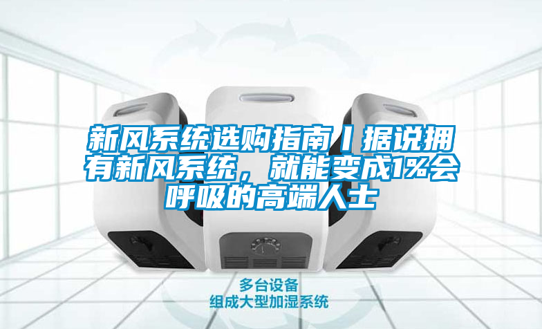 新風系統選購指南丨據說擁有新風系統，就能變成1%會呼吸的高端人士