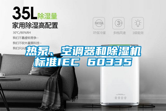 熱泵、空調(diào)器和除濕機(jī)標(biāo)準(zhǔn)IEC 60335