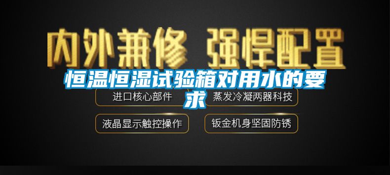 恒溫恒濕試驗(yàn)箱對(duì)用水的要求