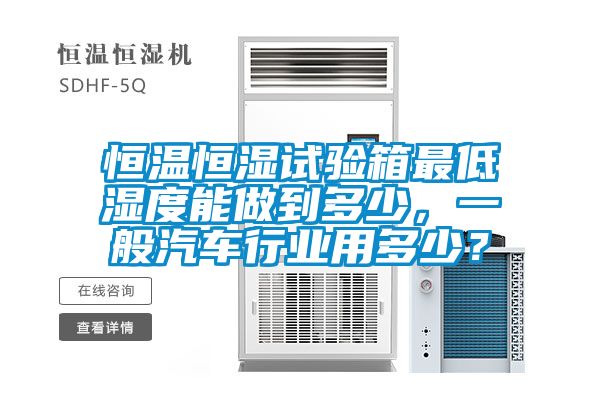 恒溫恒濕試驗箱最低濕度能做到多少，一般汽車行業用多少？