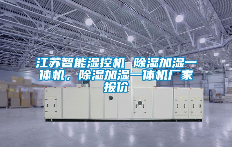 江蘇智能濕控機 除濕加濕一體機，除濕加濕一體機廠家報價