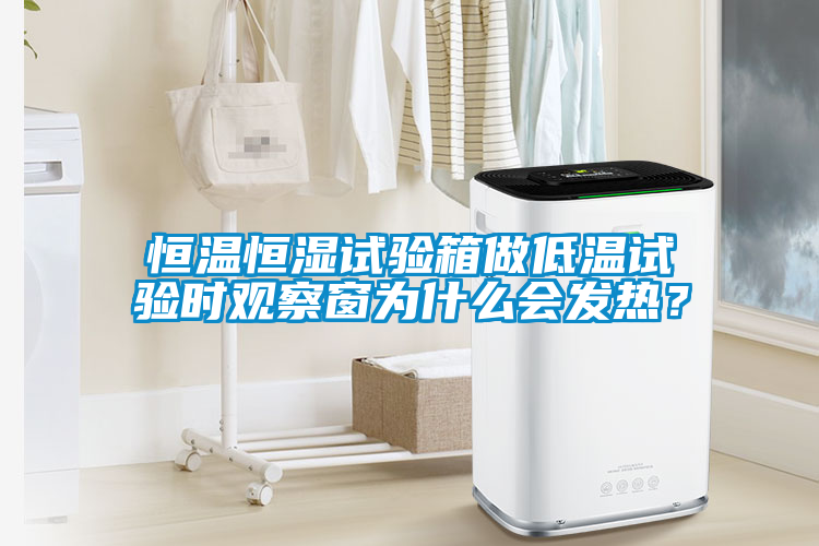 恒溫恒濕試驗箱做低溫試驗時觀察窗為什么會發熱？